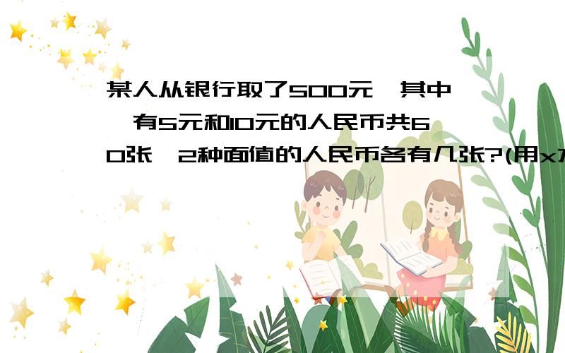 某人从银行取了500元,其中,有5元和10元的人民币共60张,2种面值的人民币各有几张?(用x方程列式)