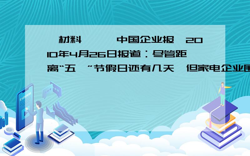 、材料一、《中国企业报》2010年4月26日报道：尽管距离“五一”节假日还有几天,但家电企业围绕“五一”市场的价格战,已