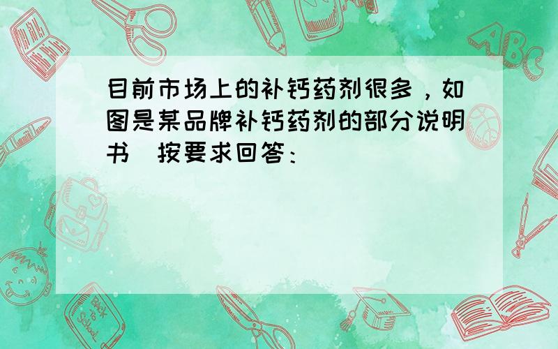 目前市场上的补钙药剂很多，如图是某品牌补钙药剂的部分说明书．按要求回答：