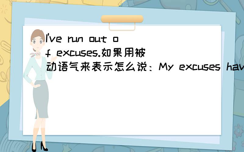 I've run out of excuses.如果用被动语气来表示怎么说：My excuses have been r