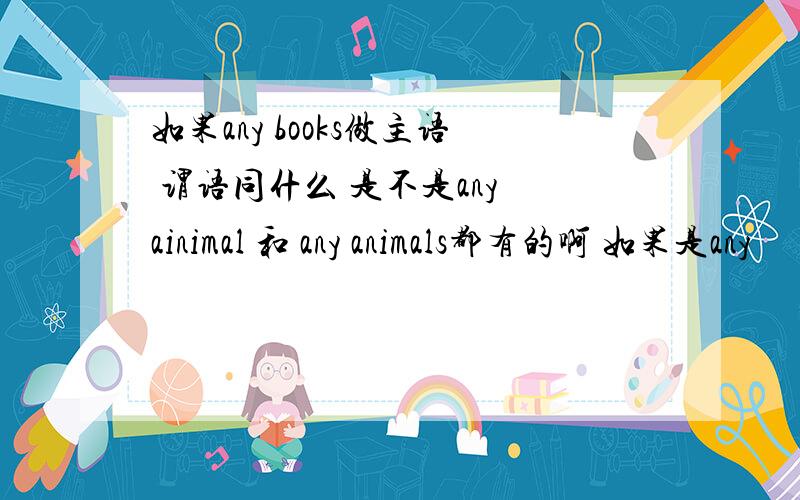 如果any books做主语 谓语同什么 是不是any ainimal 和 any animals都有的啊 如果是any