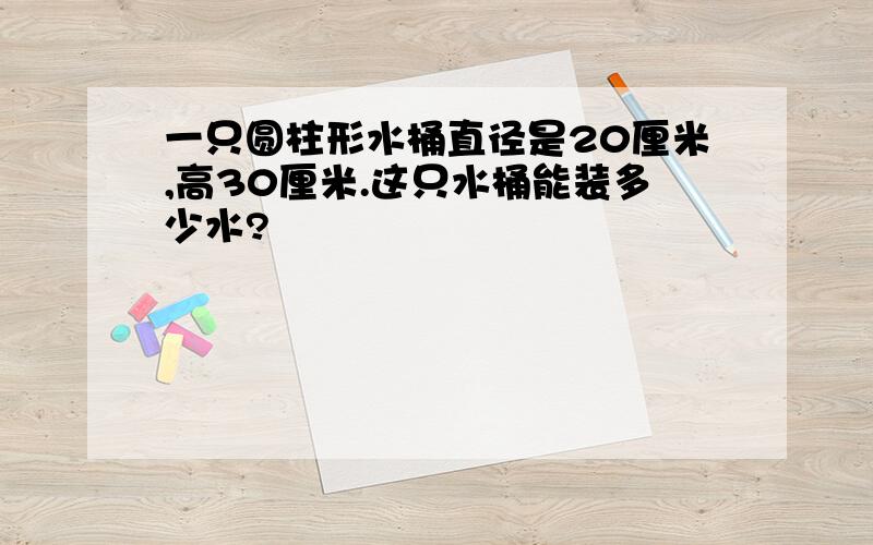 一只圆柱形水桶直径是20厘米,高30厘米.这只水桶能装多少水?