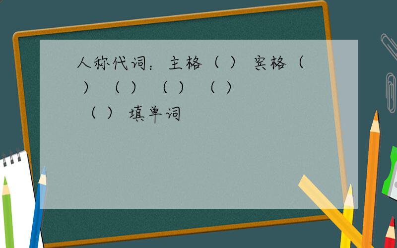 人称代词：主格（ ） 宾格（ ） （ ） （ ） （ ） （ ） 填单词