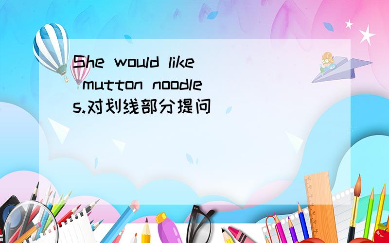 She would like mutton noodles.对划线部分提问 ______ ___