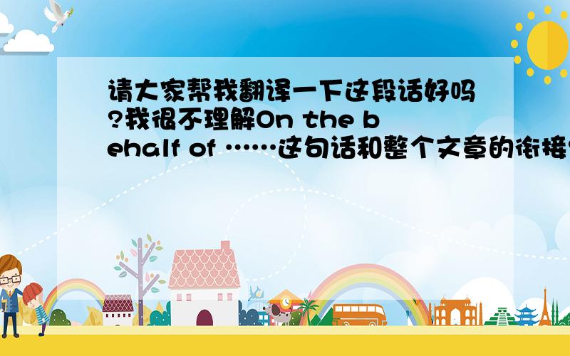 请大家帮我翻译一下这段话好吗?我很不理解On the behalf of ……这句话和整个文章的衔接?