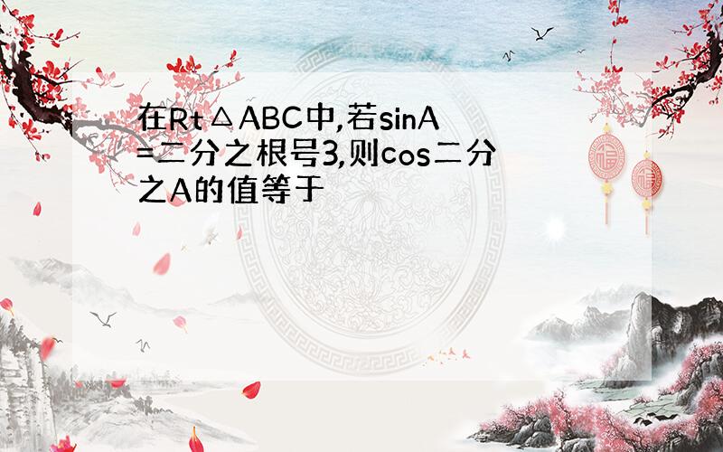 在Rt△ABC中,若sinA=二分之根号3,则cos二分之A的值等于