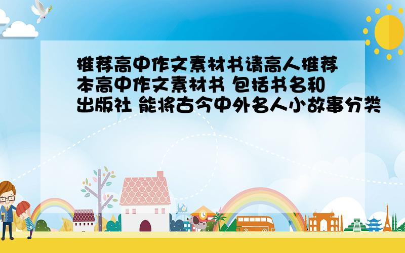 推荐高中作文素材书请高人推荐本高中作文素材书 包括书名和出版社 能将古今中外名人小故事分类