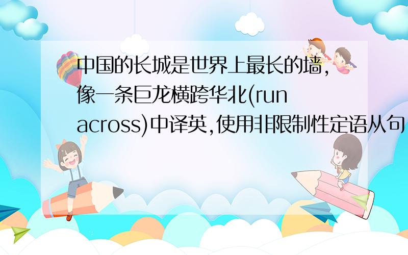 中国的长城是世界上最长的墙,像一条巨龙横跨华北(run across)中译英,使用非限制性定语从句