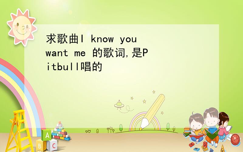 求歌曲I know you want me 的歌词,是Pitbull唱的