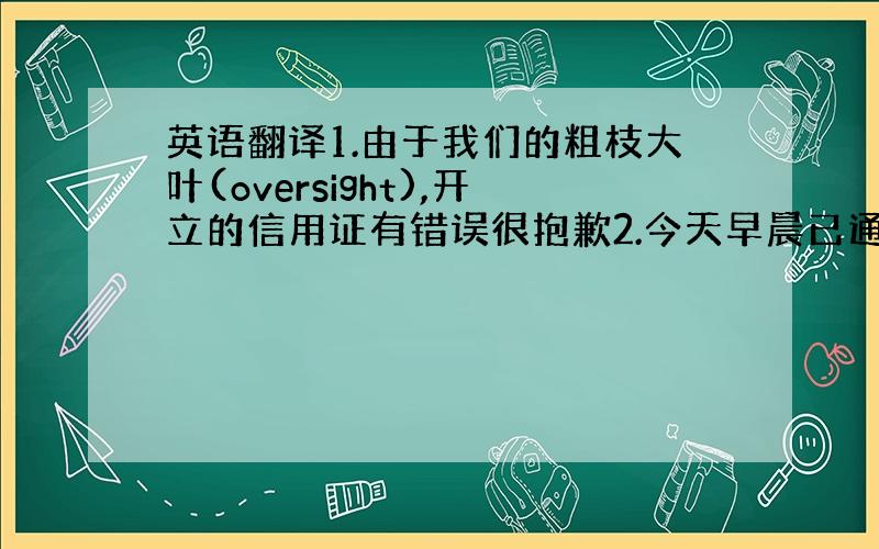 英语翻译1.由于我们的粗枝大叶(oversight),开立的信用证有错误很抱歉2.今天早晨已通过我方银行修改了第1125