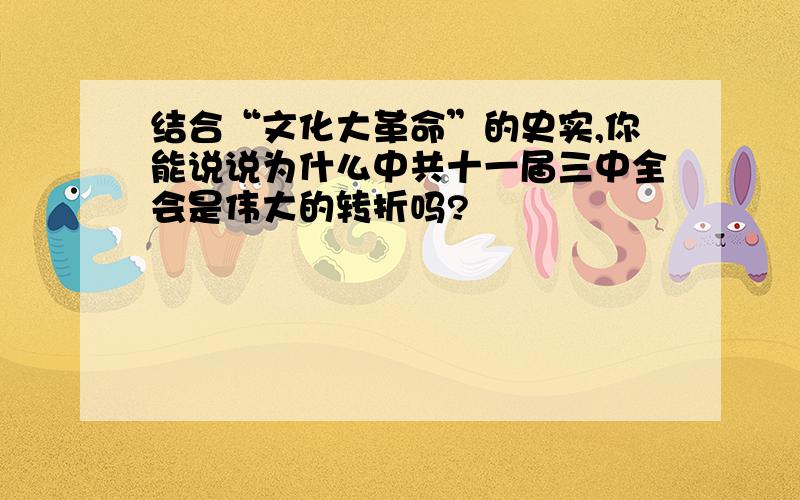 结合“文化大革命”的史实,你能说说为什么中共十一届三中全会是伟大的转折吗?