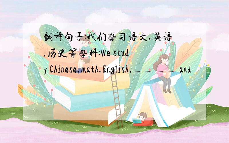 翻译句子:我们学习语文,英语,历史等学科:We study Chinese,math,English,__ __ and