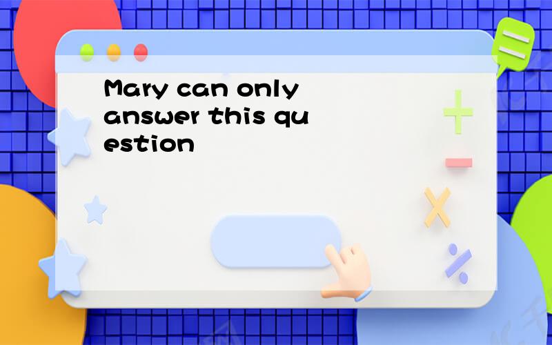 Mary can only answer this question