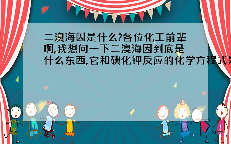 二溴海因是什么?各位化工前辈啊,我想问一下二溴海因到底是什么东西,它和碘化钾反应的化学方程式是什么,