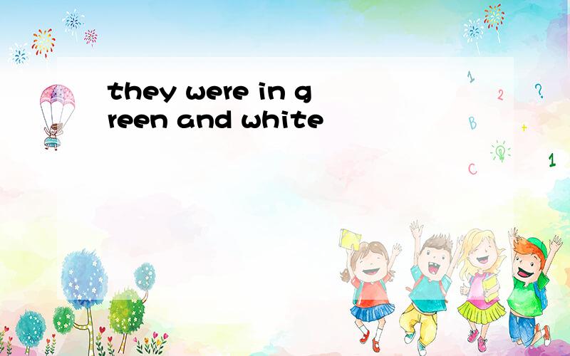 they were in green and white