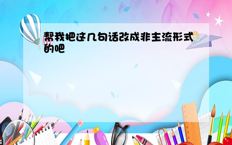 帮我把这几句话改成非主流形式的吧