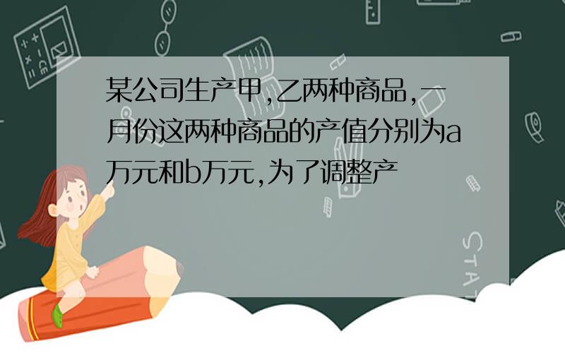 某公司生产甲,乙两种商品,一月份这两种商品的产值分别为a万元和b万元,为了调整产