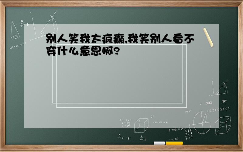 别人笑我太疯癫,我笑别人看不穿什么意思啊?