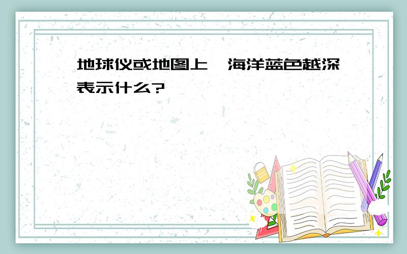 地球仪或地图上,海洋蓝色越深表示什么?