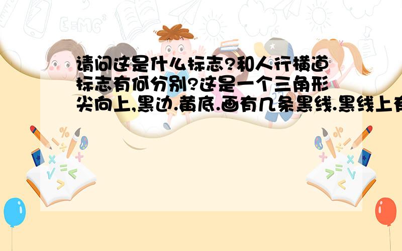 请问这是什么标志?和人行横道标志有何分别?这是一个三角形尖向上,黑边.黄底.画有几条黑线.黑线上有一个人向左在走的样子.