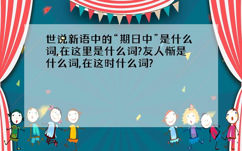 世说新语中的“期日中”是什么词,在这里是什么词?友人惭是什么词,在这时什么词?