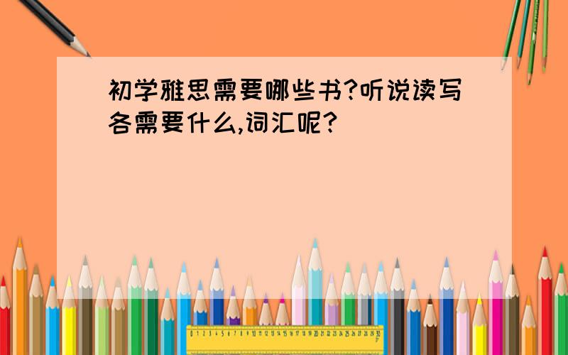 初学雅思需要哪些书?听说读写各需要什么,词汇呢?