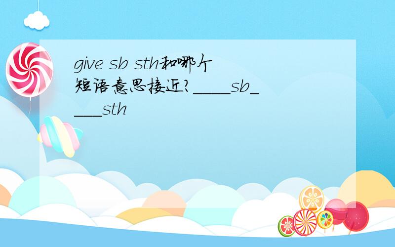 give sb sth和哪个短语意思接近?____sb____sth