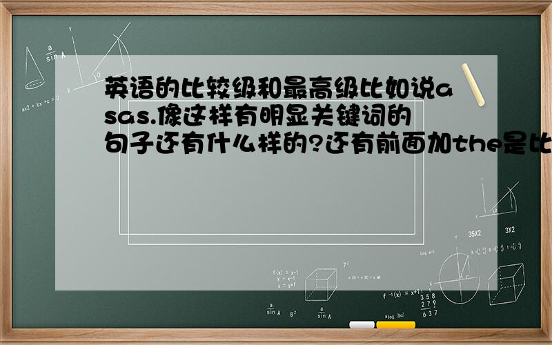英语的比较级和最高级比如说asas.像这样有明显关键词的句子还有什么样的?还有前面加the是比较级还是最高级?比较级、最