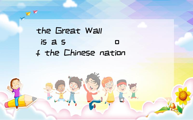 the Great Wall is a s_____ of the Chinese nation