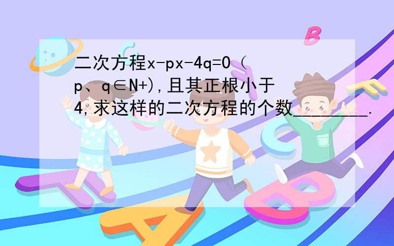 二次方程x-px-4q=0（p、q∈N+),且其正根小于4,求这样的二次方程的个数________.