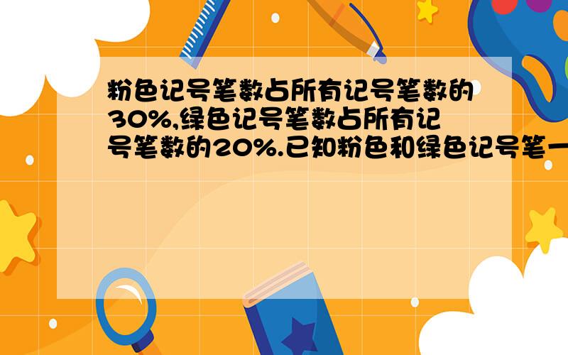 粉色记号笔数占所有记号笔数的30%,绿色记号笔数占所有记号笔数的20%.已知粉色和绿色记号笔一共有238支.记号笔一共有