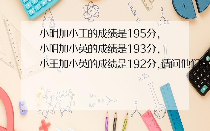 小明加小王的成绩是195分,小明加小英的成绩是193分,小王加小英的成绩是192分,请问他们每个人的成绩各是多少?