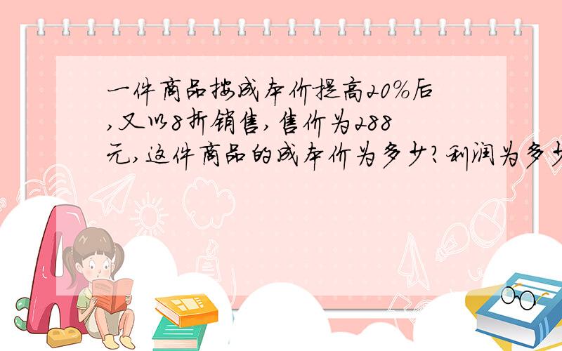 一件商品按成本价提高20%后,又以8折销售,售价为288元,这件商品的成本价为多少?利润为多少?利润率为多少?