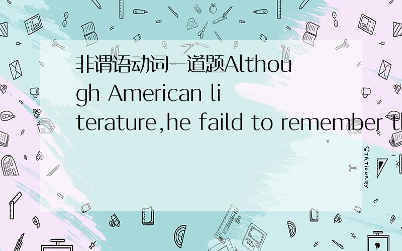 非谓语动词一道题Although American literature,he faild to remember th