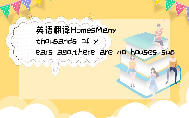 英语翻译HomesMany thousands of years ago,there are no houses suc