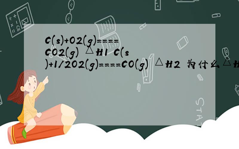 C(s)＋O2(g)====CO2(g) △H1 C(s)＋1/2O2(g)====CO(g) △H2 为什么△H1 小