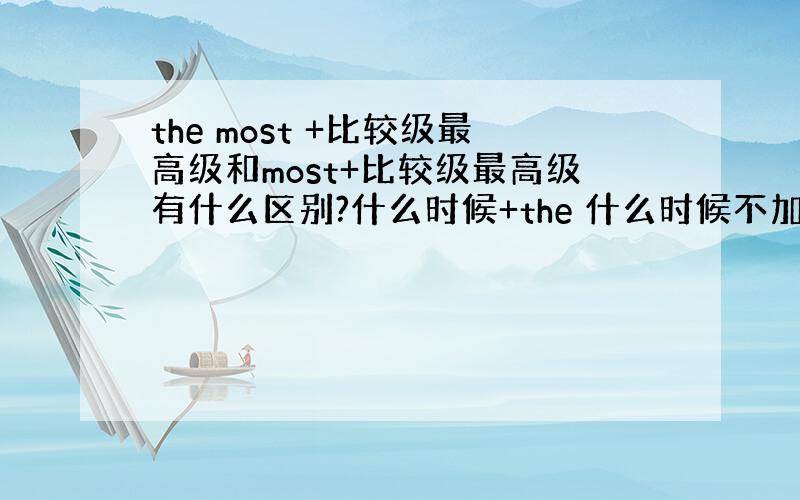 the most +比较级最高级和most+比较级最高级有什么区别?什么时候+the 什么时候不加the?more要加吗