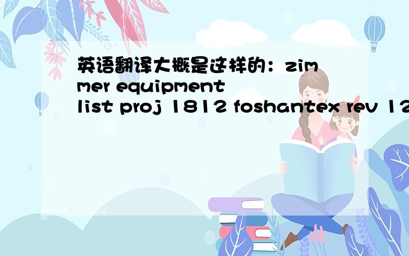 英语翻译大概是这样的：zimmer equipment list proj 1812 foshantex rev 12a