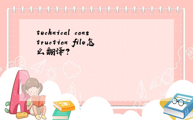 technical construction file怎么翻译?