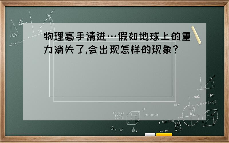 物理高手请进…假如地球上的重力消失了,会出现怎样的现象?