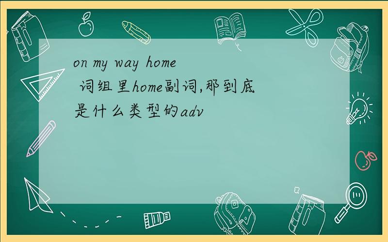 on my way home 词组里home副词,那到底是什么类型的adv