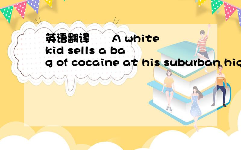 英语翻译　　A white kid sells a bag of cocaine at his suburban hig