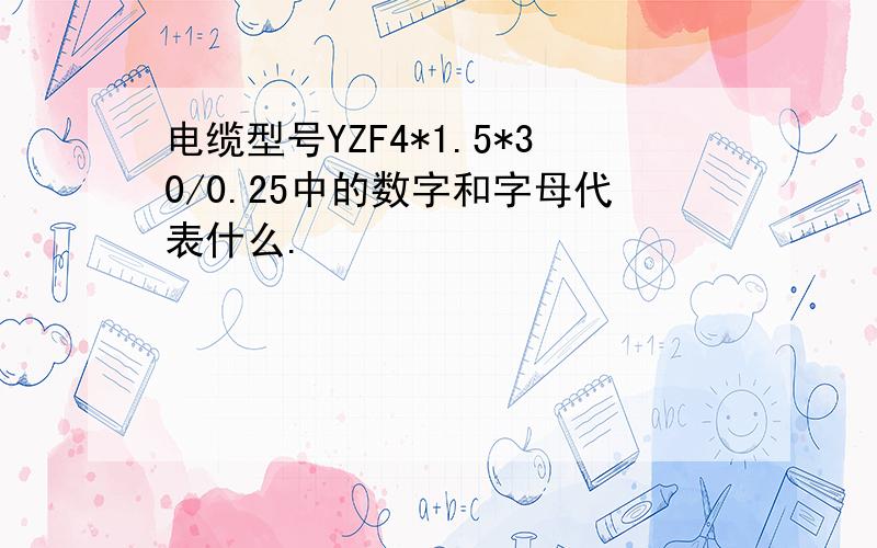 电缆型号YZF4*1.5*30/0.25中的数字和字母代表什么.