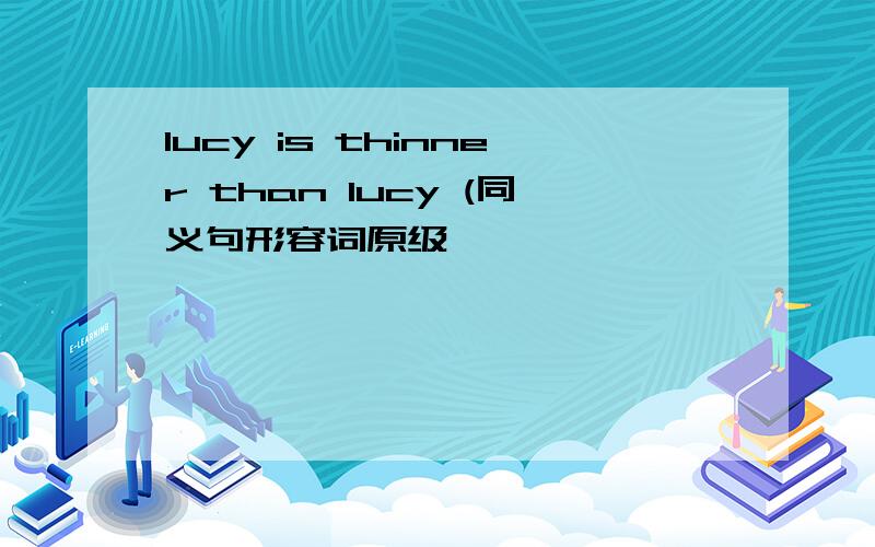 lucy is thinner than lucy (同义句形容词原级