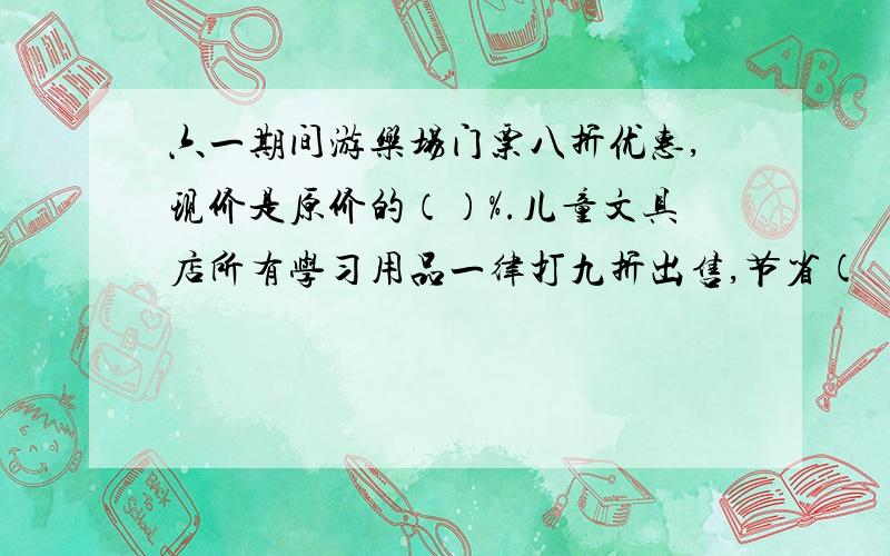 六一期间游乐场门票八折优惠,现价是原价的（）%.儿童文具店所有学习用品一律打九折出售,节省( )%