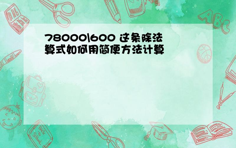 78000\600 这条除法算式如何用简便方法计算