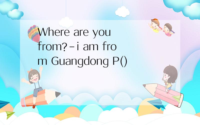 Where are you from?-i am from Guangdong P()