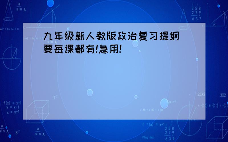 九年级新人教版政治复习提纲 要每课都有!急用!