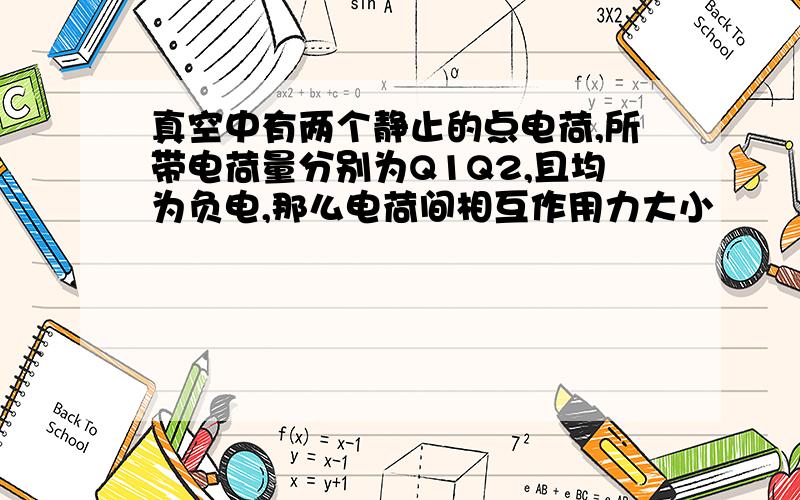 真空中有两个静止的点电荷,所带电荷量分别为Q1Q2,且均为负电,那么电荷间相互作用力大小