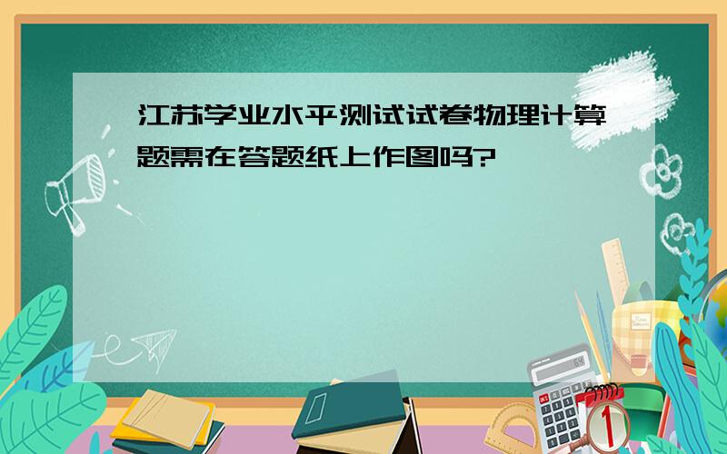 江苏学业水平测试试卷物理计算题需在答题纸上作图吗?